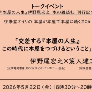 【2026/5/22トークイベント・来店参加】ゲスト：BOOKSHOPトランスビュー 伊野尾宏之さん「交差する『本屋の人生』　この時代に本屋をつづけていくこと　（往来堂オイリの 本屋が本屋で本屋に聴く＃04）