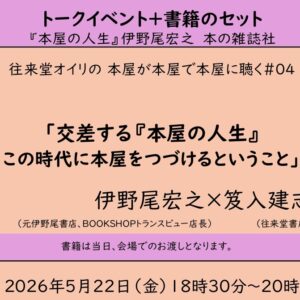 【書籍付き・2026/5/22トークイベント・来店参加】ゲスト：BOOKSHOPトランスビュー 伊野尾宏之さん「交差する『本屋の人生』　この時代に本屋をつづけていくこと」（往来堂オイリの 本屋が本屋で本屋に聴く＃04）